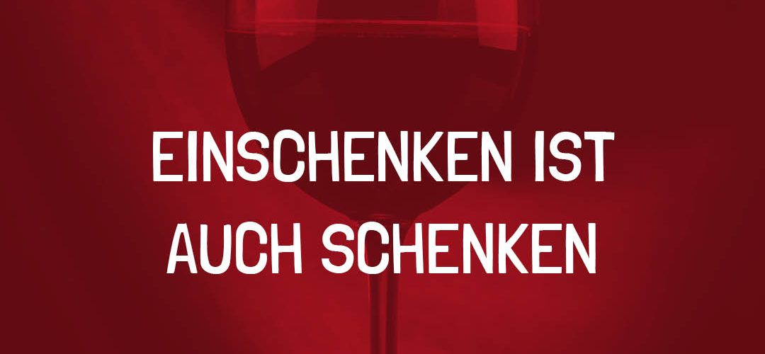 Einschenken ist auch Schenken